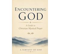 ENCOUNTERING GOD: A Guide to Christian Mystical Prayer