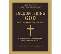 Encountering God: Daily Devotions for Men: Iron & Spirit: A Man’s Faith Journey - A 30-Day Guide to Deepening Your Spiritual Walk