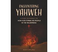 Encountering Yahweh: How God Forms His People in the Wilderness - A Study of Exodus 1-18