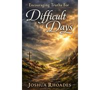 Encouraging Truths For Difficult Days