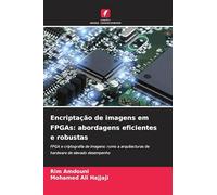 Encriptação de imagens em FPGAs: abordagens eficientes e robustas: FPGA e criptografia de imagens: rumo a arquitecturas de hardware de elevado desempenho