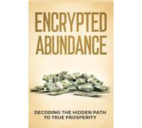 Encrypted Abundance Explained: Decoding the Hidden Path to True Prosperity