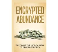 Encrypted Abundance Explained: Decoding the Hidden Path to True Prosperity