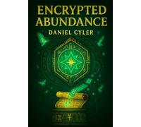 Encrypted Abundance: Unlock the Hidden Codes: Recode Your Energy, Overcome Scarcity, and Manifest Limitless Wealth