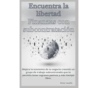 Encuentra la Libertad Finanzas con Subcontrataciòn: Mejora la economía de tu negocio creando un grupo de trabajo subcontratado que te permita tener ingresos pasivos y más tiempo libre