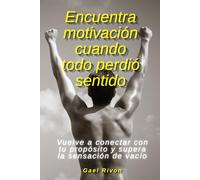 Encuentra motivación cuando todo perdió sentido: Vuelve a conectar con tu propósito y supera la sensación de vacío