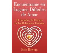 Encuéntrame en Lugares Difíciles de Amar: El Corazón y la Ciencia de las Relaciones Exitosas