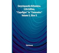 Encyclopaedia Britannica, 11Th Edition, "Capefigue" To "Carneades" Volume 5, Slice 3