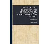 Encyclopaedia Britannica, 11th Edition, "Dübner, Johann Friedrich" to "Dyeing"