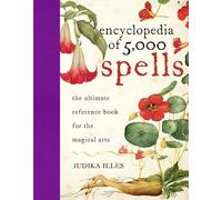 Encyclopedia of 5,000 Spells: The Ultimate Reference Book for the Magical Arts, Exploring Folklore, Myth, and Magic from Every Corner of the Earth and Across Millennia