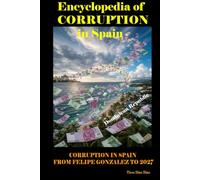 ENCYCLOPEDIA OF CORRUPTION IN SPAIN: Corruption in Spain from Felipe González to 2027