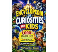 Encyclopedia Of Curiosities For kids: 1,000+ Amazing Facts About Science, Animals, Space, History, Nature & the Incredible World Around You