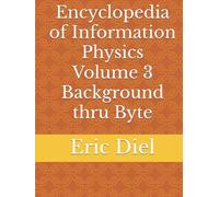 Encyclopedia of Information Physics Volume 3 Background thru Byte