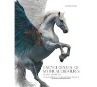 Encyclopedia of Mythical Creatures - Global Mythology: An Illustrated Bestiary of Legendary Beasts, Monsters & Spirits from Around the World.