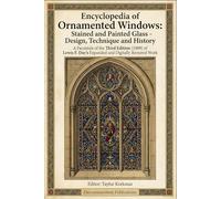 Encyclopedia of Ornamented Windows: Stained and Painted Glass - Design, Technique and History (A Facsimile of the Third Edition (1909) of Lewis F. Day’s Expanded and Digitally Restored Work)
