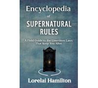 Encyclopedia of Supernatural Rules: A Field Guide to the Unwritten Laws That Keep You Alive