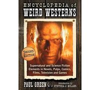 Encyclopedia of Weird Westerns: Supernatural and Science Fiction Elements in Novels, Pulps, Comics, Films, Television and Games