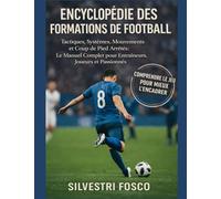 ENCYCLOPÉDIE DU FORMATIONS FOOTBALL: Tactiques, Systèmes, Mouvements et Coups de Pied Arrêtés : le Manuel Complet pour Entraîneurs, Joueurs et Passionnés