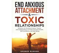 End Anxious Attachment & Toxic Relationships: Solutions for Emotional Abuse, Trauma, and Codependency to Foster Personal Growth, Self-Confidence, and Well-Being