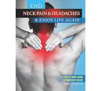 End Neck Pain & Headaches & Enjoy Life Again: The Ultimate Guide to Immediated Relief