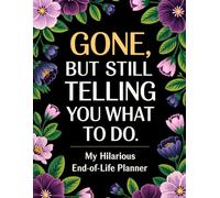 End of Life Planner: Gone But Still Telling You What To Do | A Funny Handy Guide for Your Loved Ones to Sort Out the Chaos After You're Gone
