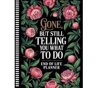 End Of Life Planner: Gone But Still Telling You What To Do: A Practical Organizer for My Final Wishes, Personal Information, and Everything Your Loved Ones Need to Know