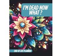 End of life planner: I’m Dead Now What , A Simple Organizer for Final Wishes, Important Info, and Peace of Mind