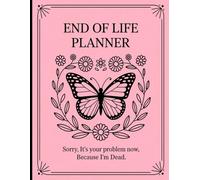 End Of Life Planner Sorry, it’s Your Problem Now, Because I'm Dead: A Fun Planning Your Last Details