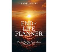End of Life Planner: What You Want Your Family to Know When You Are Gone
