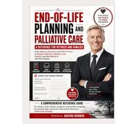 END-OF-LIFE PLANNING AND PALLIATIVE CARE: A Reference for Retirees and Families: From Advance Directives and POLST Forms to Hospice Selection, ... Options, and the Dignity of the Final Chapter