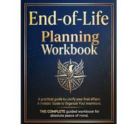 End-of-Life Planning Workbook: A Holistic Guide to Organize Your Intentions, Clarify Your Final Affairs, and Leave a Legacy of Love and Peace of Mind