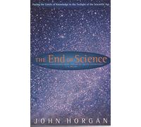 End of Science: Facing the Limits of Knowledge in the Twilight of the Scientific Age