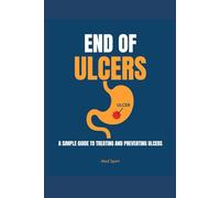End of Ulcers: A Simple Guide to Treating and Preventing Ulcers