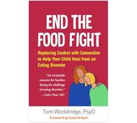 End the Food Fight: Replacing Control with Connection to Help Your Child Heal from an Eating Disorder