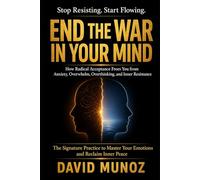 End the War in Your Mind: How Radical Acceptance Frees You from Anxiety, Overwhelm, Overthinking, and Inner Resistance