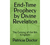 End-Time Prophecy By Divine Revelation: The Coming of the 8th Kingdom