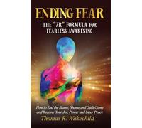 Ending Fear: The 7R Formula for Fearless Awakening: How to End the Blame, Shame, and Guilt Game and Recover Your Joy, Power, and Inner Peace
