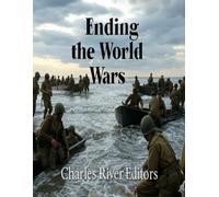 Ending the World Wars: The History of the Events and Battles that Finished World War I and World War II