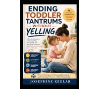 Ending Toddler Tantrums Without Yelling: A Practical Guide to Understanding Big Emotions, Responding with Calm Confidence, Setting Loving Boundaries, and Raising an Emotionally Resilient Child