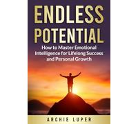 Endless Potential: How to Master Emotional Intelligence for Lifelong Success and Personal Growth
