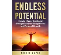 Endless Potential: How to Master Emotional Intelligence for Lifelong Success and Personal Growth