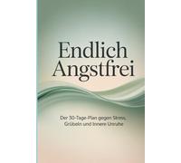 Endlich angstfrei Der 30-Tage-Plan gegen Stress, Grübeln und innere Unruhe