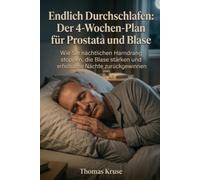 Endlich Durchschlafen: Der 4-Wochen-Plan für Prostata und Blase: Wie Sie nächtlichen Harndrang stoppen, die Blase stärken und erholsame Nächte zurückgewinnen
