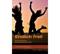 Endlich frei!: Die ersten Schritte in Dein selbstbestimmtes Leben
