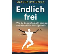 Endlich frei - Wie du die Alkoholsucht besiegst und dein Leben zurückgewinnst