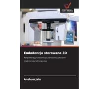 Endodoncja sterowana 3D: Kompleksowy przewodnik po planowaniu cyfrowym i implementacji chirurgicznej