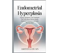 Endometrial Hyperplasia: Causes, Symptoms, and Treatment: The Truth About Uterine Health, Hormonal Imbalance, and Early Warning Signs