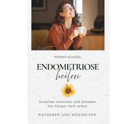 Endometriose heilen - Ursachen erkennen und beheben. Der Körper heilt selbst. Ratgeber und Wegweiser.