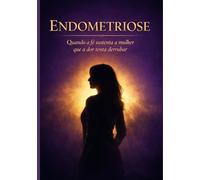 ENDOMETRIOSE: QUANDO A FÉ SUSTENTA A MULHER A DOR TENTA DERRUBAR