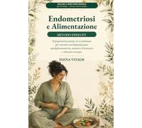 Endometriosi e Alimentazione: Metodo Endo-Fit: Il programma pratico in 4 settimane per costruire un’alimentazione antinfiammatoria, sostenere il benessere e ritrovare energia